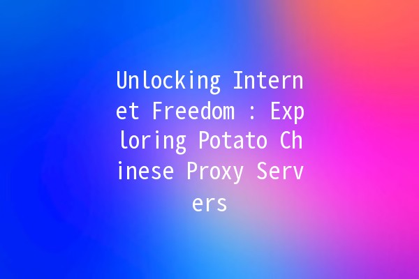 Unlocking Internet Freedom 🌐: Exploring Potato Chinese Proxy Servers 🥔