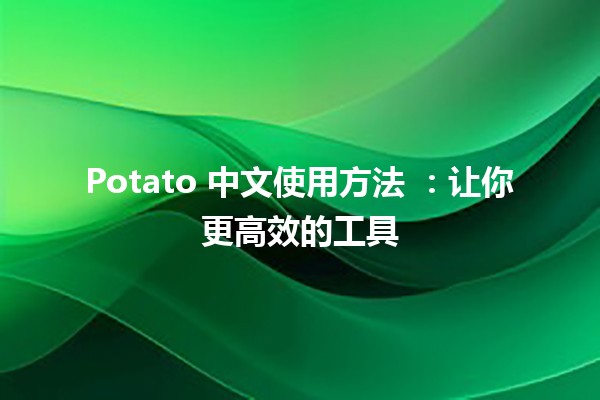 Potato 中文使用方法 🥔：让你更高效的工具