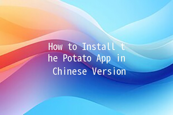 How to Install the Potato App in Chinese Version 📲🍟