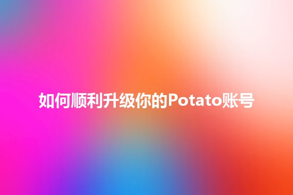 如何顺利升级你的Potato账号🚀🍟