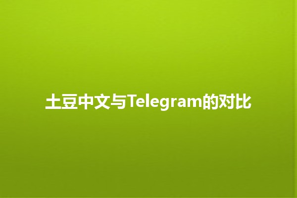 土豆中文与Telegram的对比 🌍📱