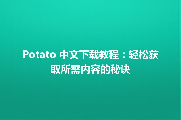 🎉 Potato 中文下载教程：轻松获取所需内容的秘诀 🍽️