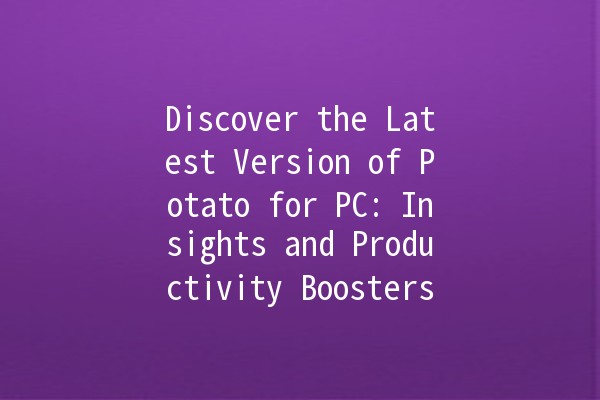 Discover the Latest Version of Potato for PC: Insights and Productivity Boosters 🥔✨