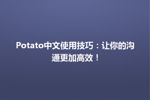 🌟 Potato中文使用技巧：让你的沟通更加高效！💬