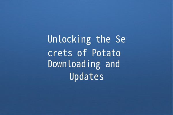 Unlocking the Secrets of Potato Downloading and Updates 🥔✨