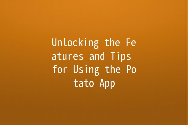 Unlocking the Features and Tips for Using the Potato App 🥔📱