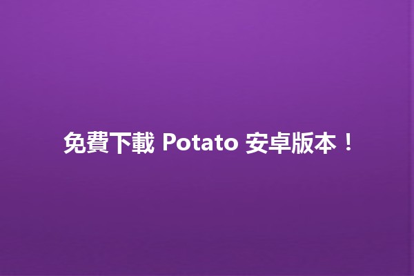 免費下載 Potato 安卓版本！🚀📱