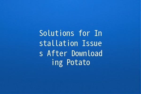 Solutions for Installation Issues After Downloading Potato 🎮✨