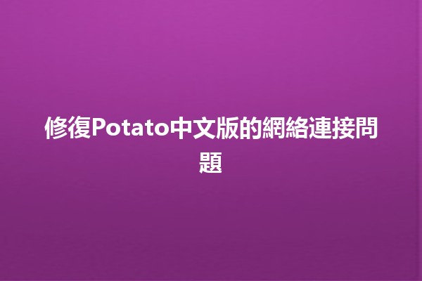 修復Potato中文版的網絡連接問題🔌🌐