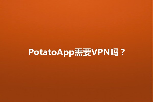 PotatoApp需要VPN吗？🌐✨