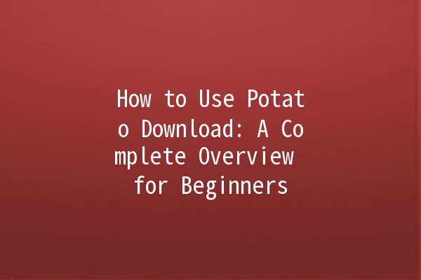 How to Use Potato Download: A Complete Overview for Beginners 📥🥔