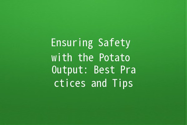 Ensuring Safety with the Potato Output: Best Practices and Tips 🥔🔒