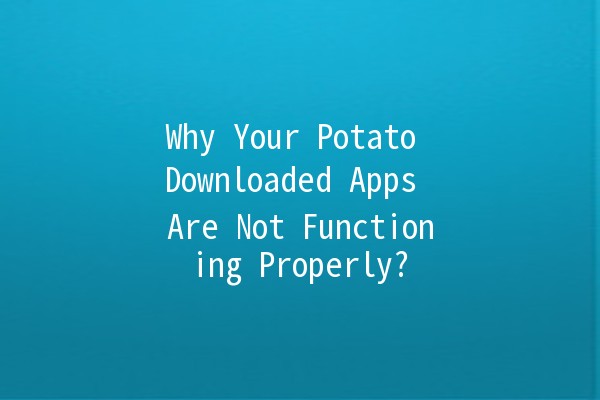 Why Your Potato Downloaded Apps Are Not Functioning Properly? 🥔🚫