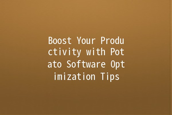 Boost Your Productivity with Potato Software Optimization Tips 🚀🥔