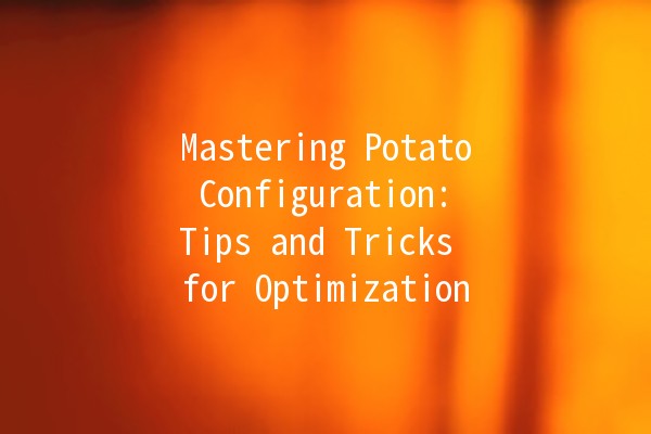 🥔 Mastering Potato Configuration: Tips and Tricks for Optimization 🚀