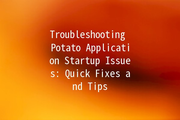 Troubleshooting Potato Application Startup Issues: Quick Fixes and Tips 🚀