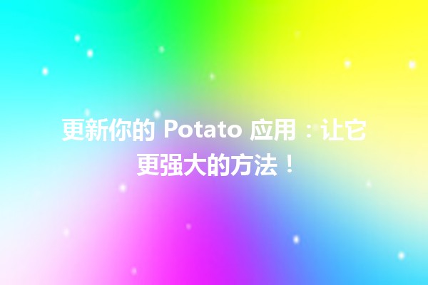 🚀 更新你的 Potato 应用：让它更强大的方法！🍟