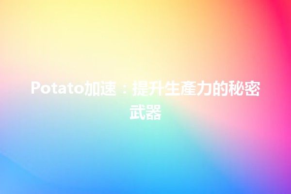 Potato加速：提升生產力的秘密武器🥔⚡