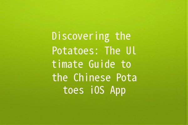 Discovering the Potatoes: The Ultimate Guide to the Chinese Potatoes iOS App 🥔📱