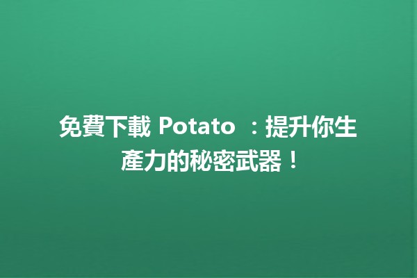 免費下載 Potato 🥔：提升你生產力的秘密武器！