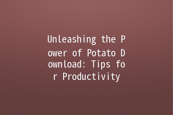 Unleashing the Power of Potato Download: Tips for Productivity 🍟🚀