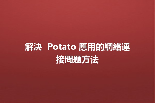 解決 🌐 Potato 應用的網絡連接問題方法