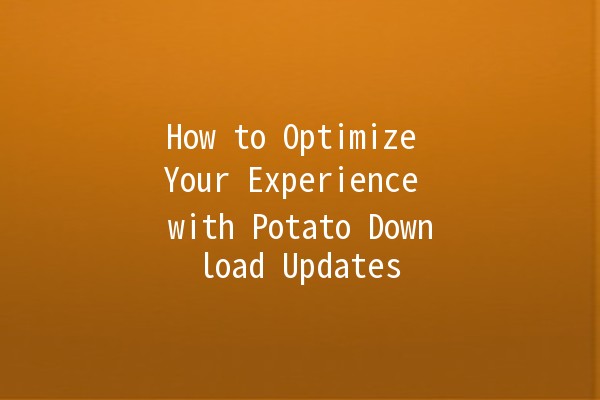 How to Optimize Your Experience with Potato Download Updates 🚀🍟