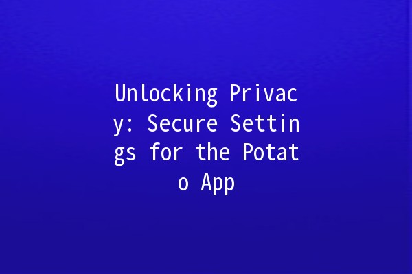 Unlocking Privacy: Secure Settings for the Potato App 🥔🔒