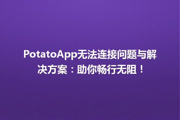 🍟 PotatoApp无法连接问题与解决方案：助你畅行无阻！