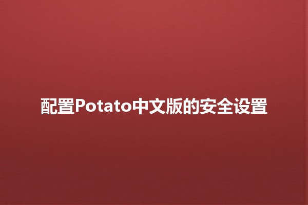 配置Potato中文版的安全设置🔒✨