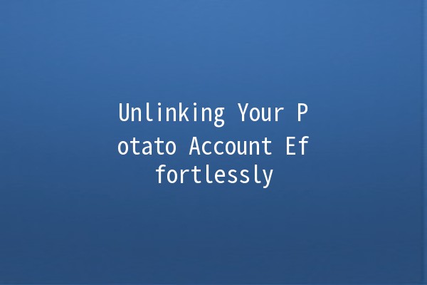 Unlinking Your Potato Account Effortlessly 🥔🚀