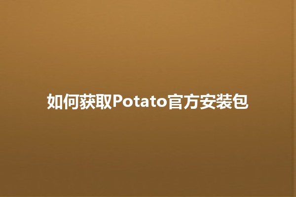 如何获取Potato官方安装包🥔📥