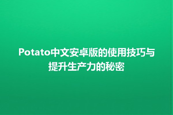 🍟 Potato中文安卓版的使用技巧与提升生产力的秘密 💡