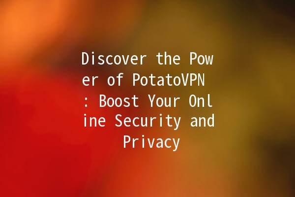 Discover the Power of PotatoVPN 🥔💻: Boost Your Online Security and Privacy