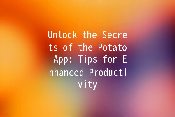 Unlock the Secrets of the Potato App: Tips for Enhanced Productivity 🚀🥔