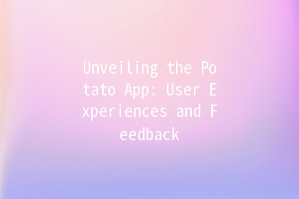 Unveiling the Potato App: User Experiences and Feedback 🌟🥔