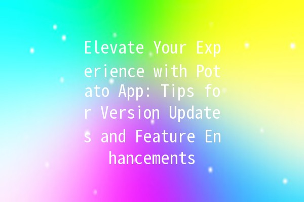 Elevate Your Experience with Potato App: Tips for Version Updates and Feature Enhancements 🚀🥔