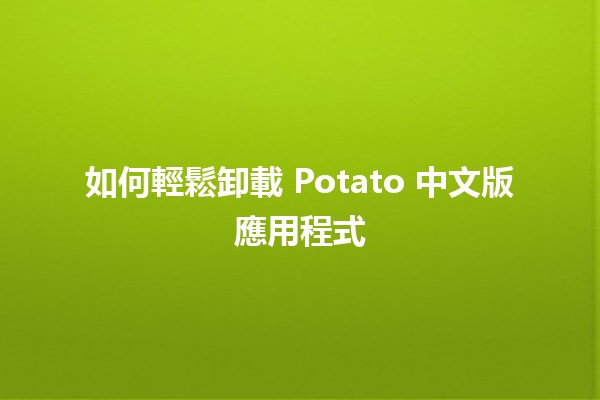 如何輕鬆卸載 Potato 中文版應用程式 🚀📱