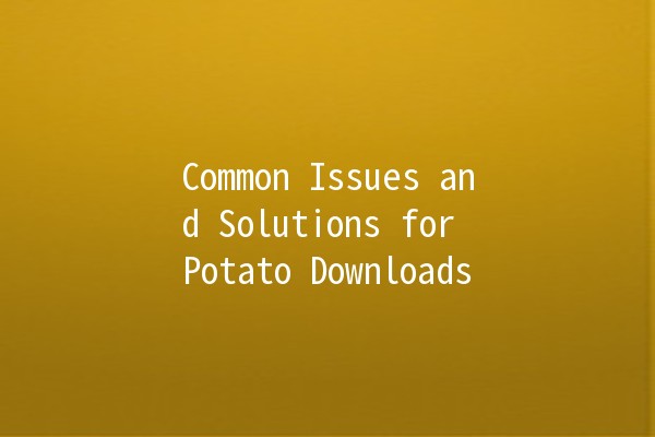 Common Issues and Solutions for Potato Downloads 🥔💻