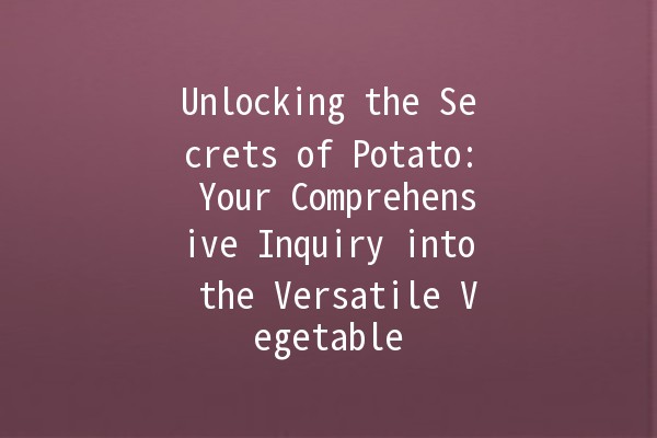 Unlocking the Secrets of Potato: Your Comprehensive Inquiry into the Versatile Vegetable 🥔✨