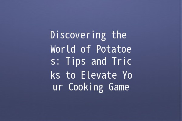 Discovering the World of Potatoes: Tips and Tricks to Elevate Your Cooking Game 🥔✨