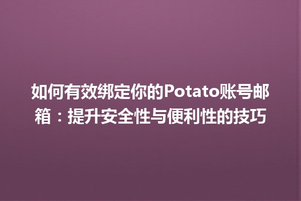 📧 如何有效绑定你的Potato账号邮箱：提升安全性与便利性的技巧