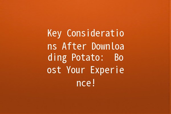 Key Considerations After Downloading Potato: 🚀 Boost Your Experience!