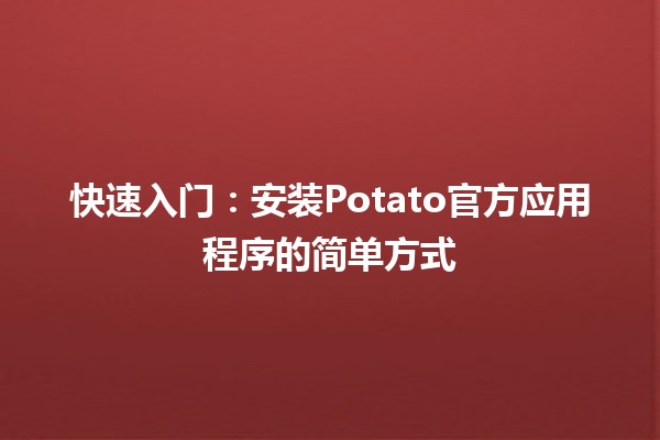 🚀 快速入门：安装Potato官方应用程序的简单方式