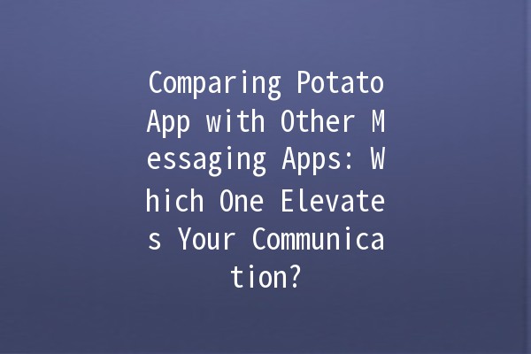 Comparing PotatoApp with Other Messaging Apps: Which One Elevates Your Communication? 📱💬