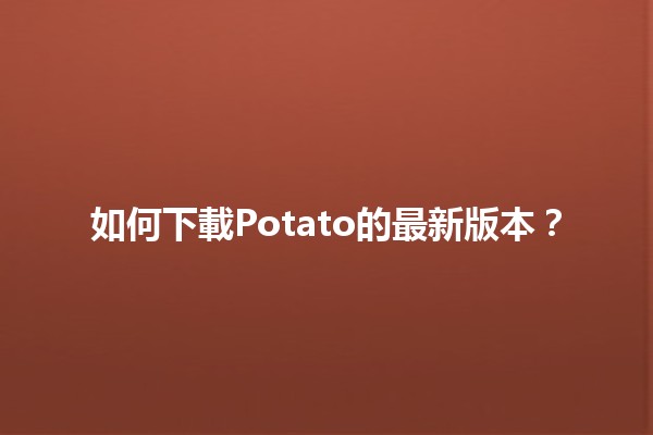 如何下載Potato的最新版本？🚀🥔