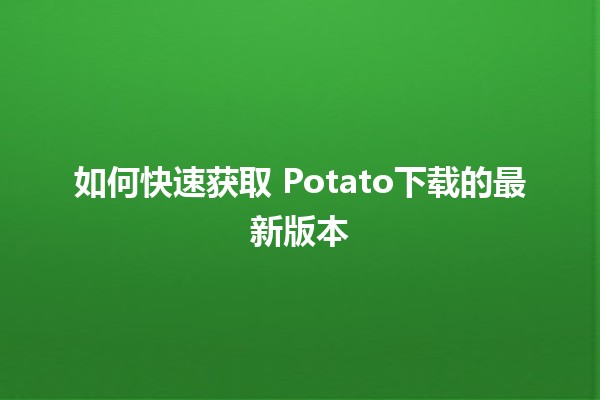 如何快速获取🐾 Potato下载的最新版本🆕