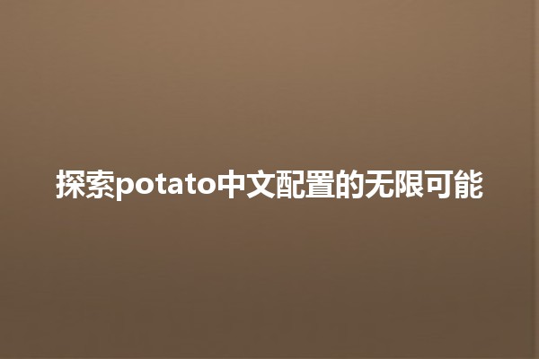 探索potato中文配置的无限可能 🥔💻