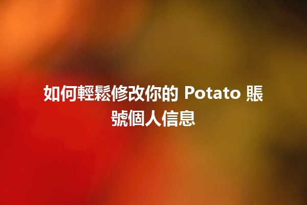 如何輕鬆修改你的 Potato 賬號個人信息 ✍️🖥️