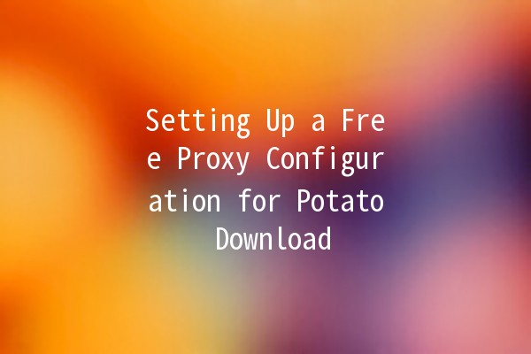 Setting Up a Free Proxy Configuration for Potato Download 🥔✨